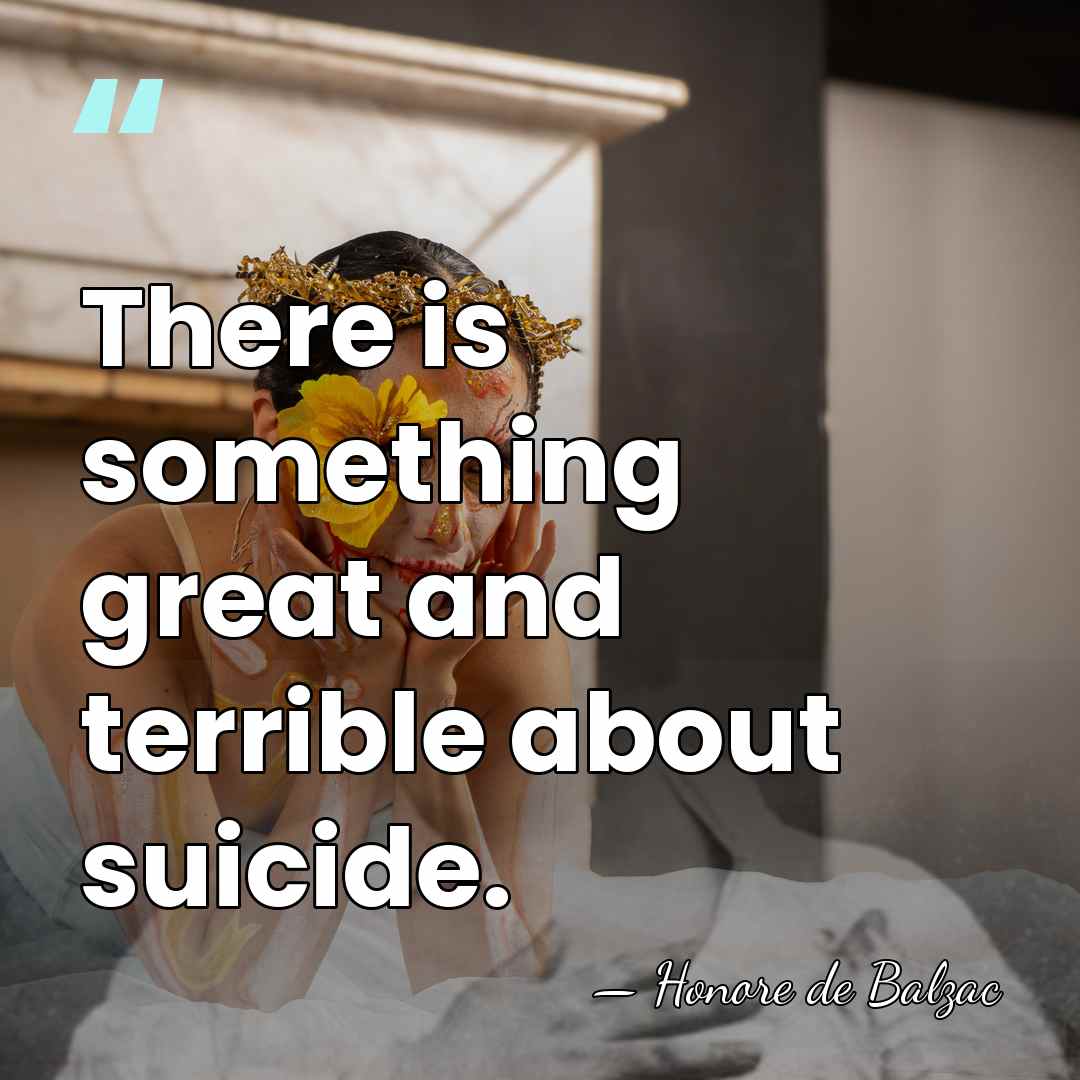 There is something great and terrible about suicide. - HonorÈ De Balzac