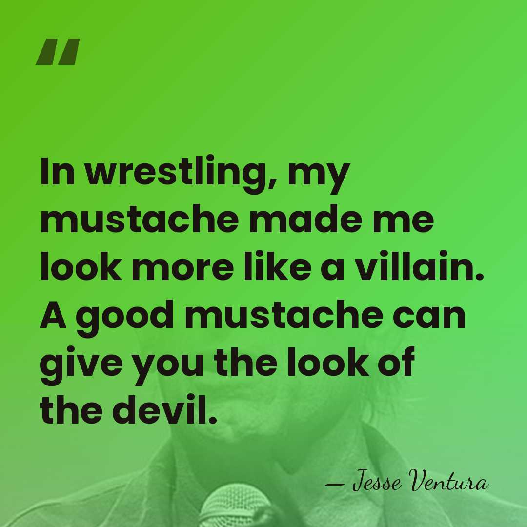 In wrestling, my mustache made me look more like a villain. A&hellip; - Jesse Ventura