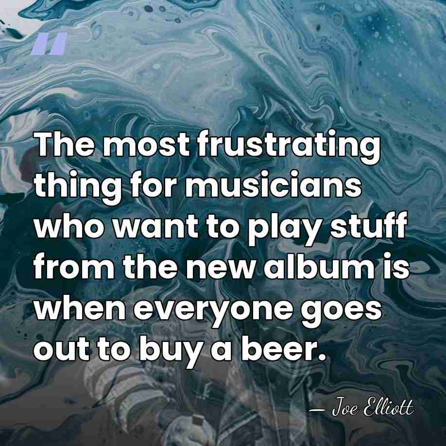 The most frustrating thing for musicians who want to play stuff from&hellip; - Joe Elliott