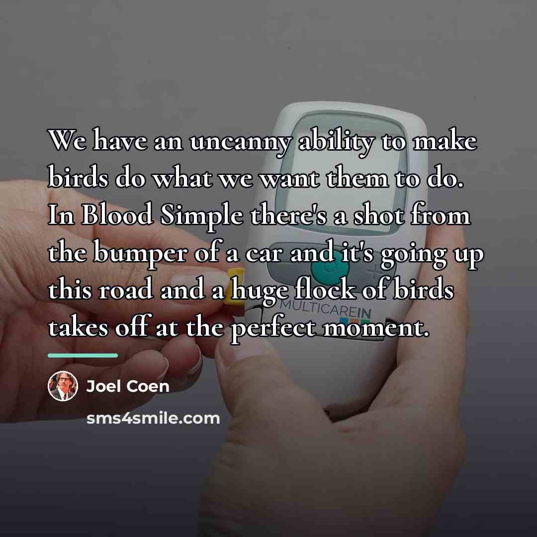 “We have an uncanny ability to make birds do what…” quote by Joel Coen