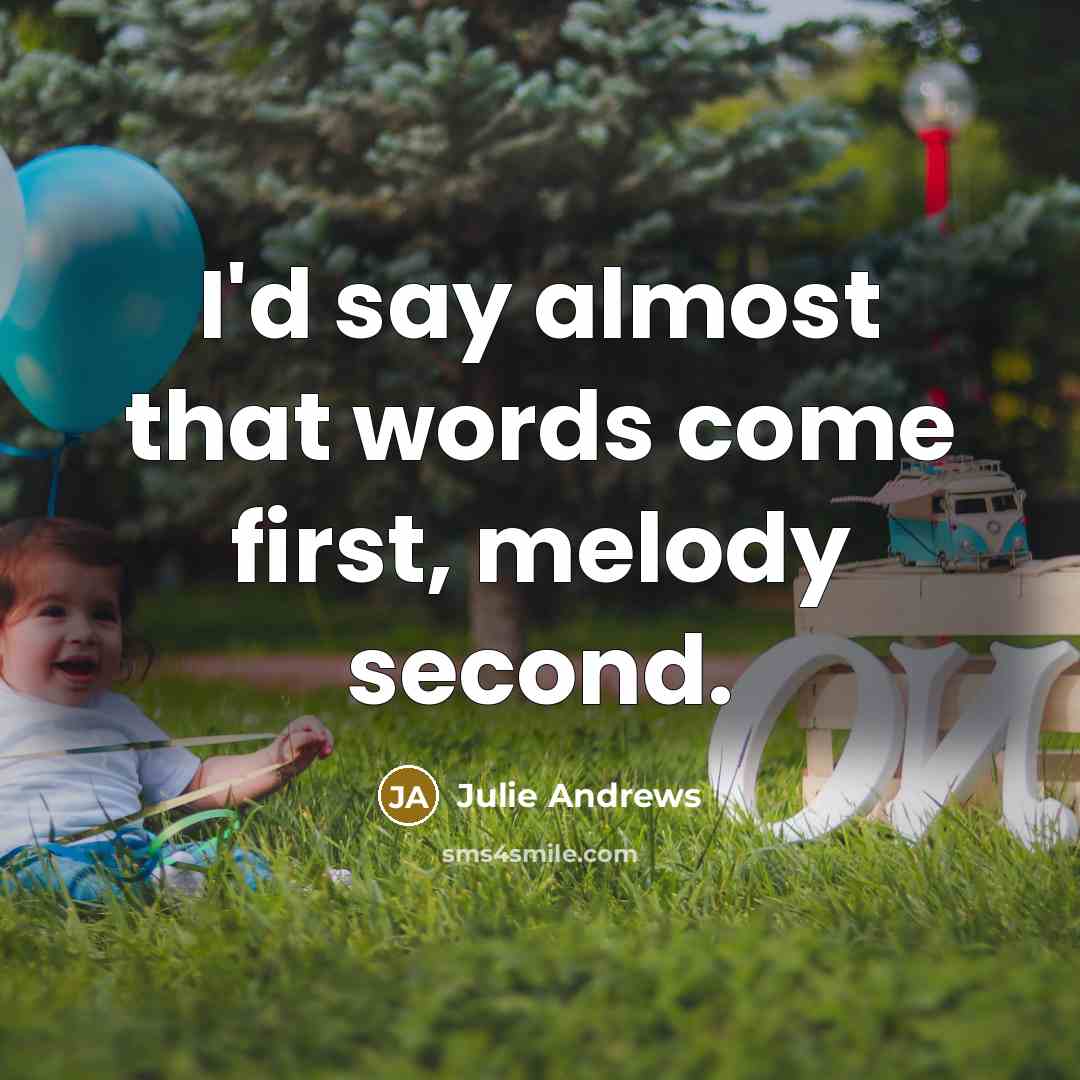 “I'd say almost that words come first, melody second.…” quote by Julie Andrews