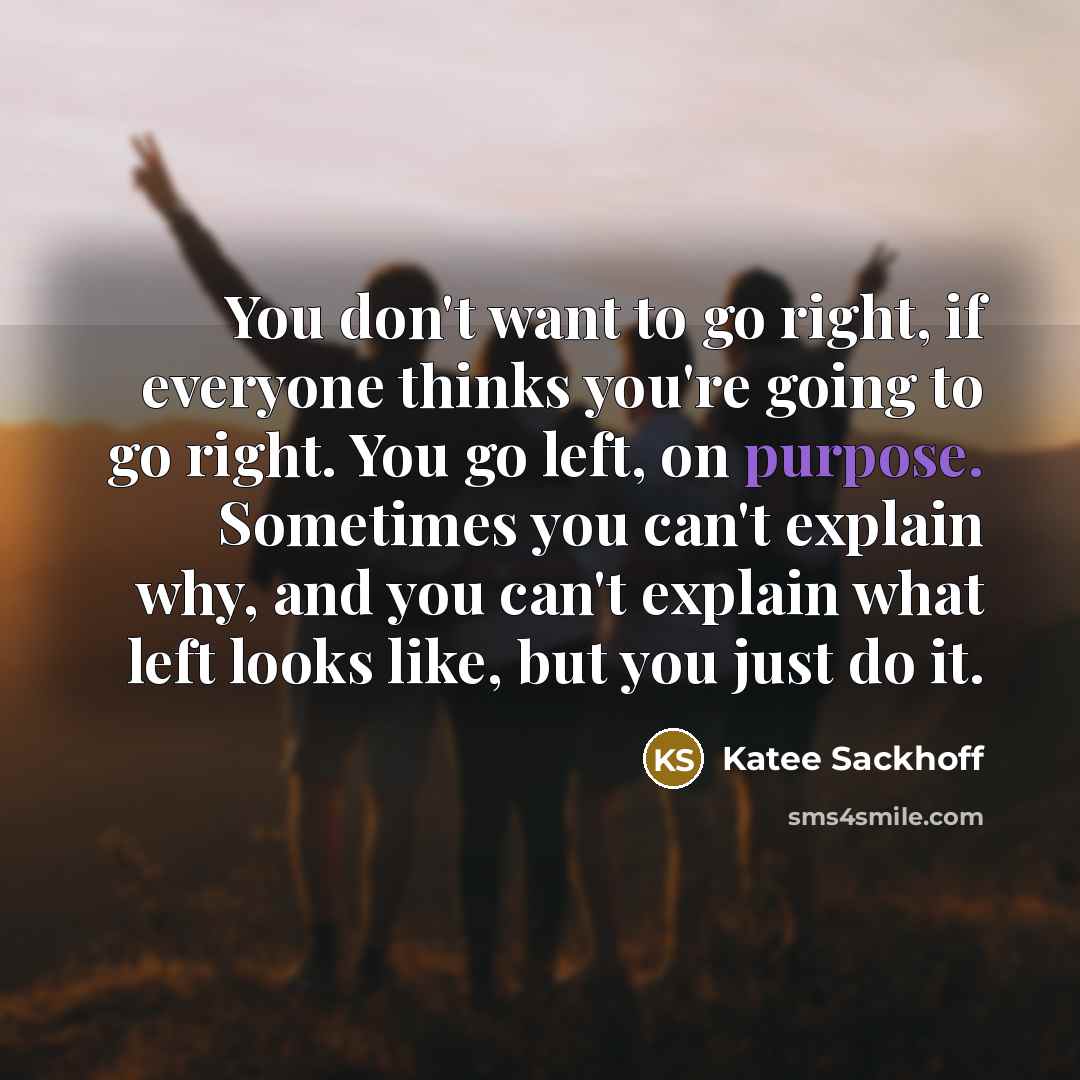 “You don't want to go right, if everyone thinks you're…” quote by Katee Sackhoff