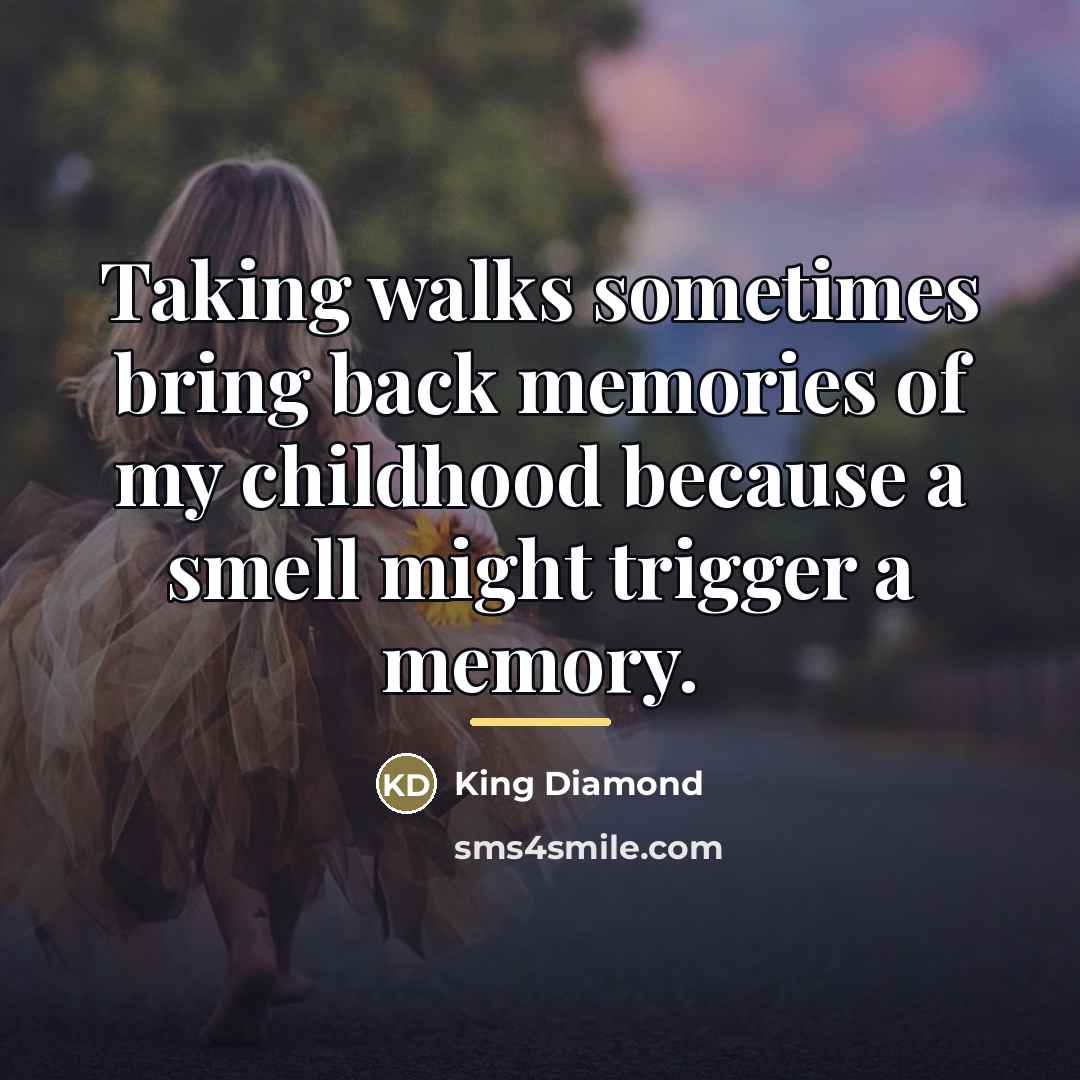 “Taking walks sometimes bring back memories of my childhood because…” quote by King Diamond
