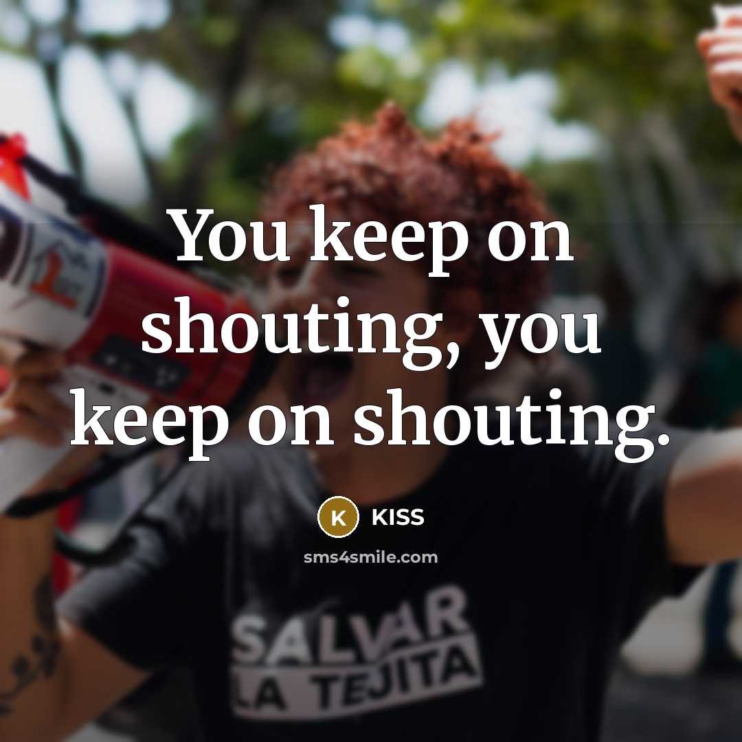 “You keep on shouting, you keep on shouting.…” quote by Kiss