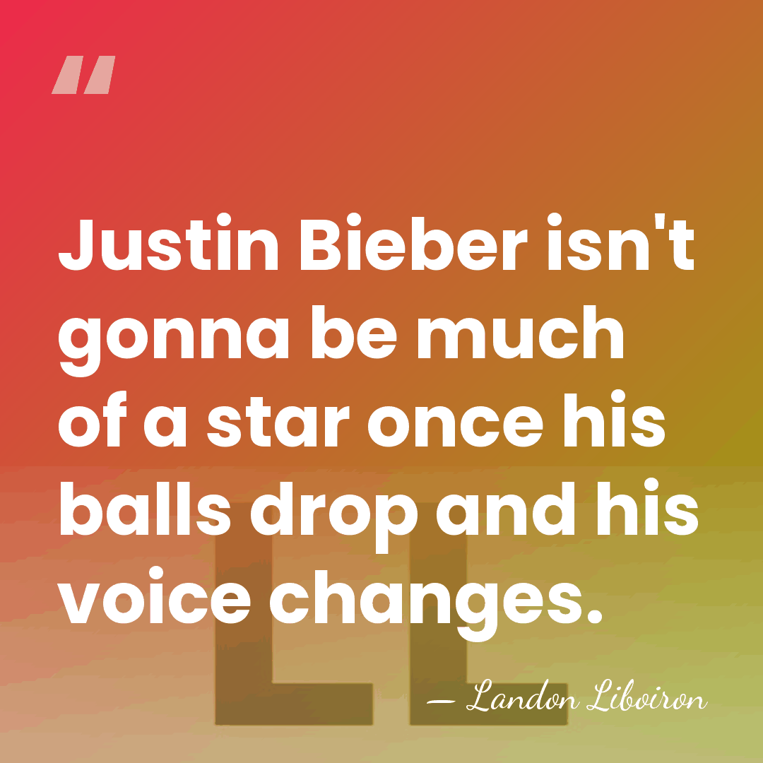 Justin Bieber isn't gonna be much of a star once his balls&hellip; - Landon Liboiron