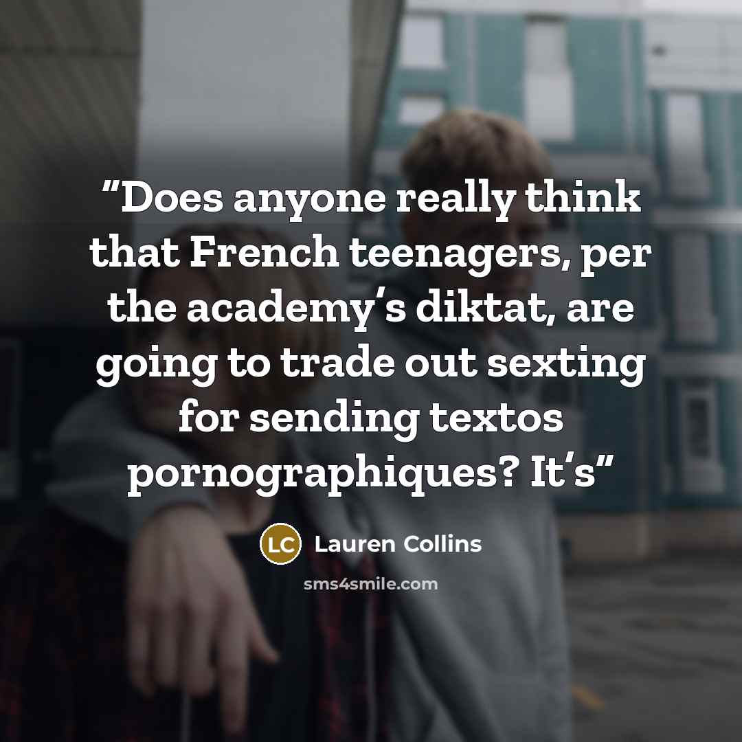 “Does anyone really think that French teenagers, per the academy’s diktat, are going to trade out sexting for sending textos pornographiques? It’s” quote by Lauren Collins