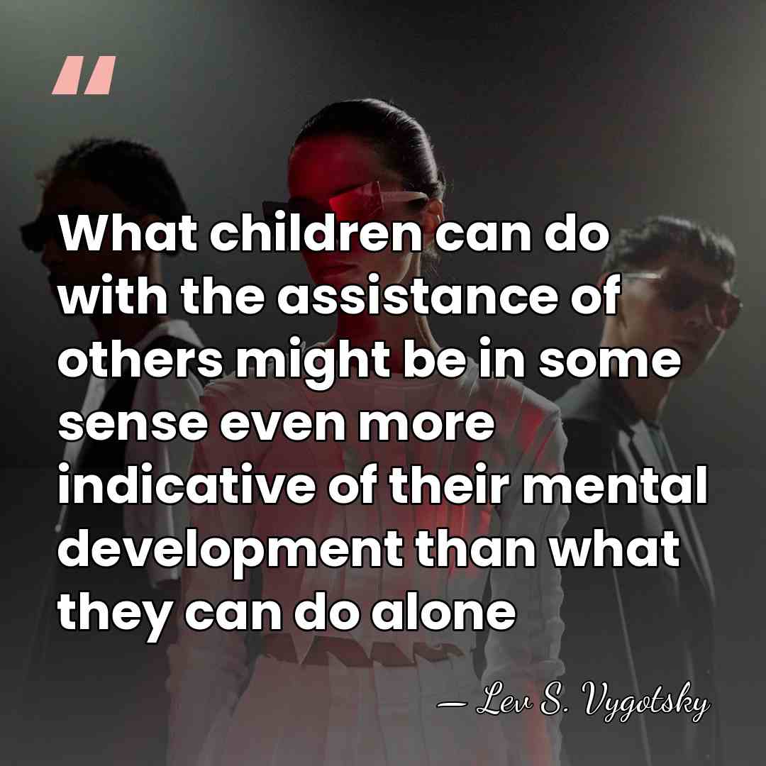 What children can do with the assistance of others might be in&hellip; - Lev S. Vygotsky