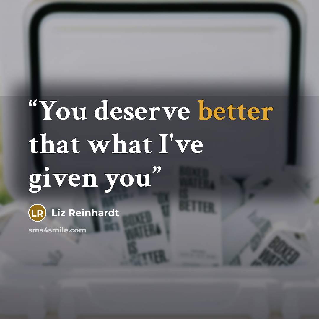 “You deserve better that what I've given you” quote by Liz Reinhardt