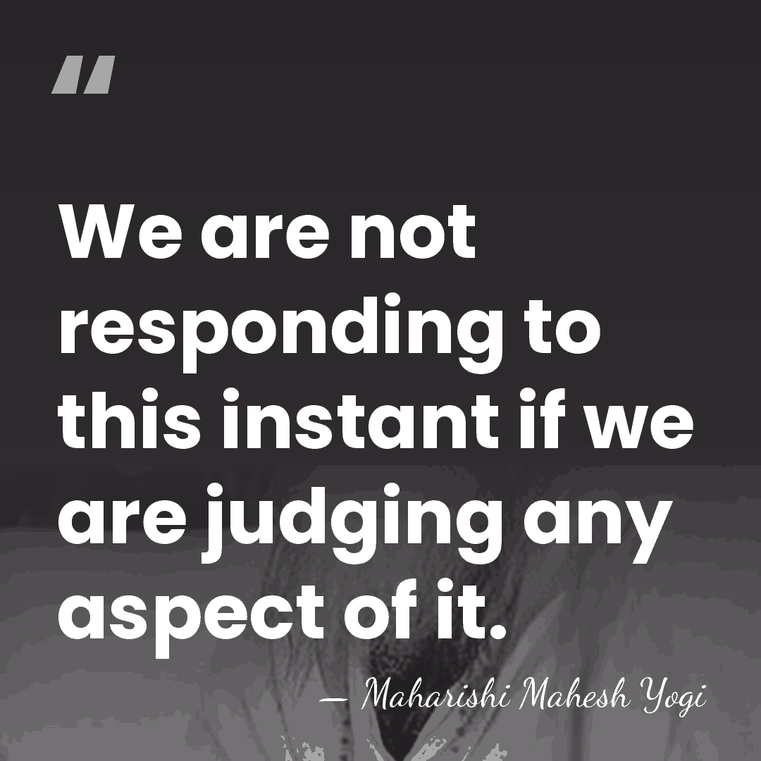 We are not responding to this instant if we are judging any&hellip; - Maharishi Mahesh Yogi