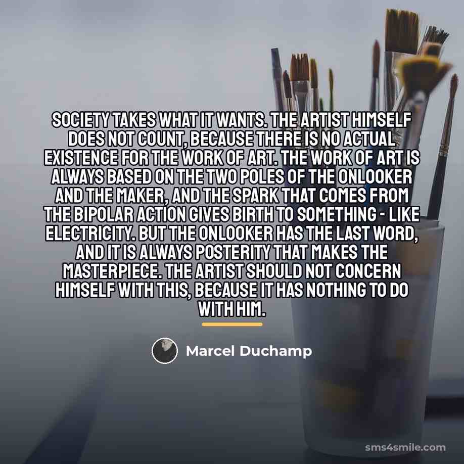 “Society takes what it wants. The artist himself does not…” quote by Marcel Duchamp