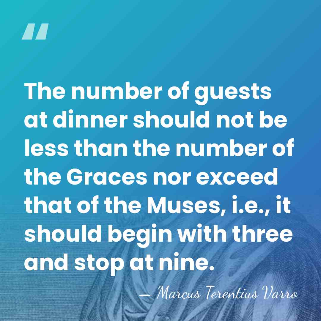 The number of guests at dinner should not be less than the&hellip; - Marcus Terentius Varro