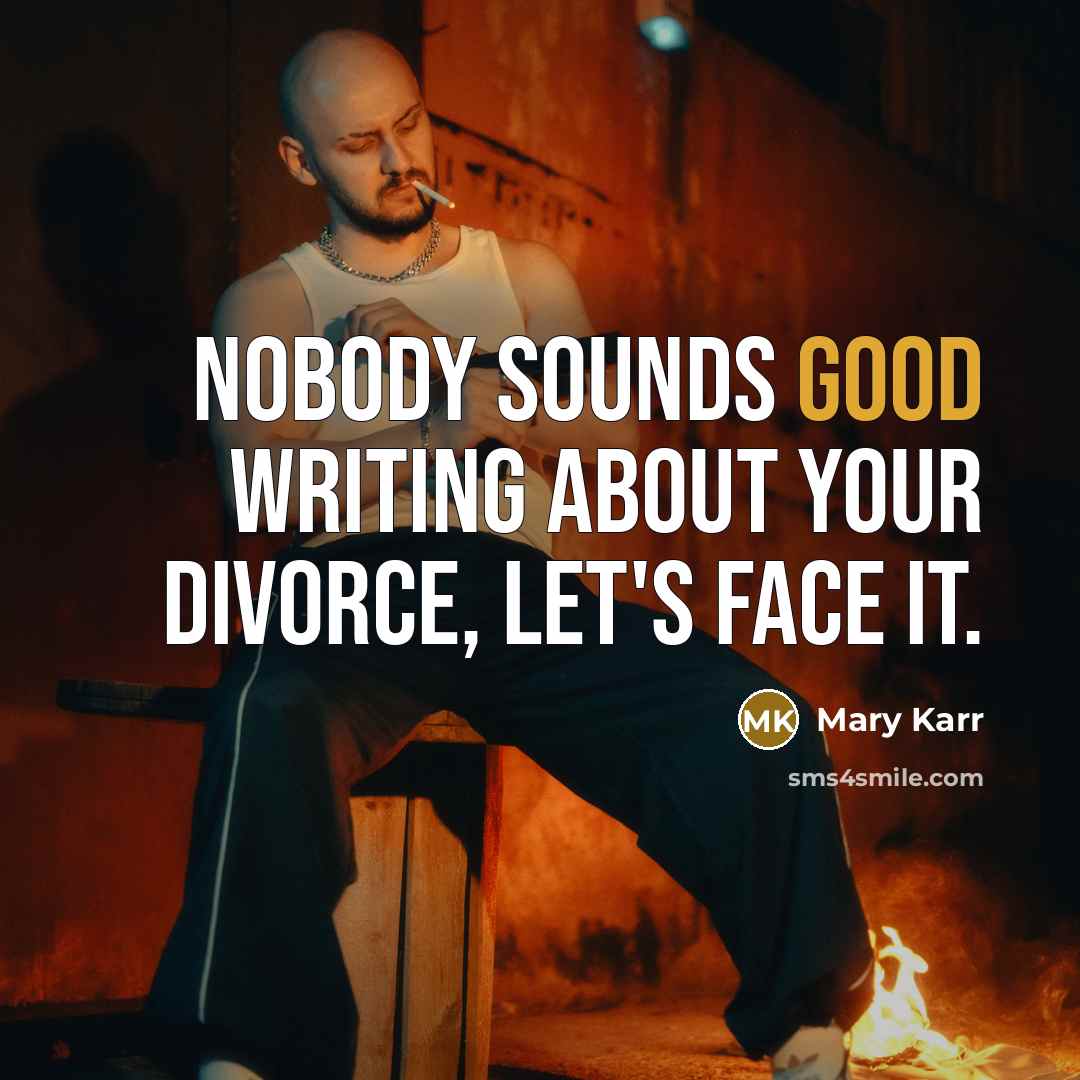 “Nobody sounds good writing about your divorce, let's face it.…” quote by Mary Karr