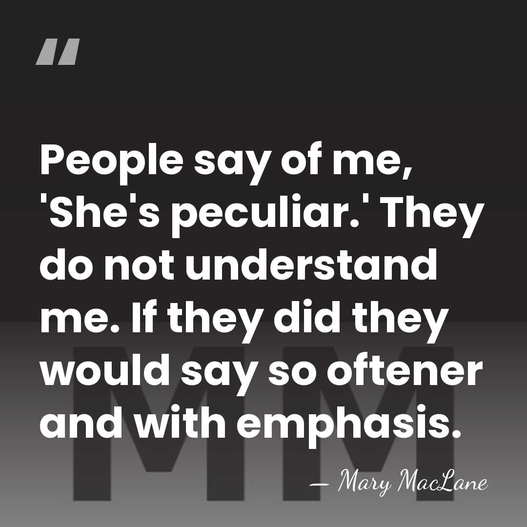 People say of me, 'She's peculiar.' They do not understand me. If&hellip; - Mary MacLane