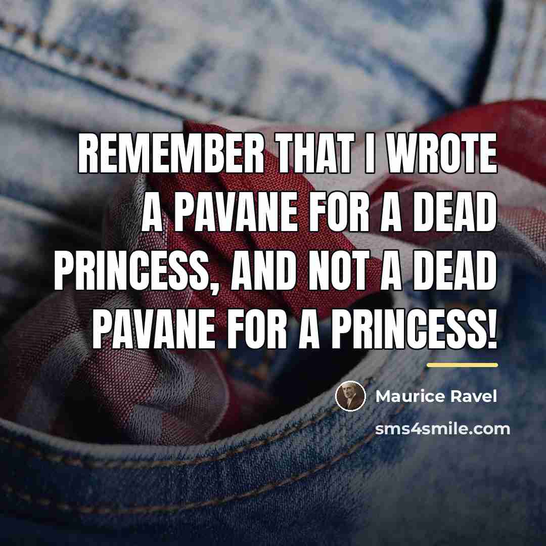 “Remember that I wrote a pavane for a dead princess,…” quote by Maurice Ravel