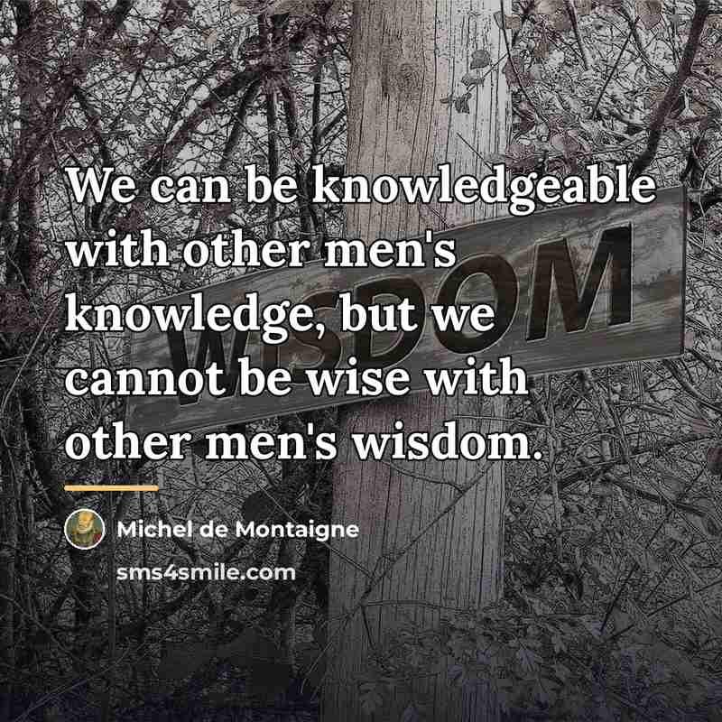 “We can be knowledgeable with other men's knowledge, but we…” quote by Michel de Montaigne