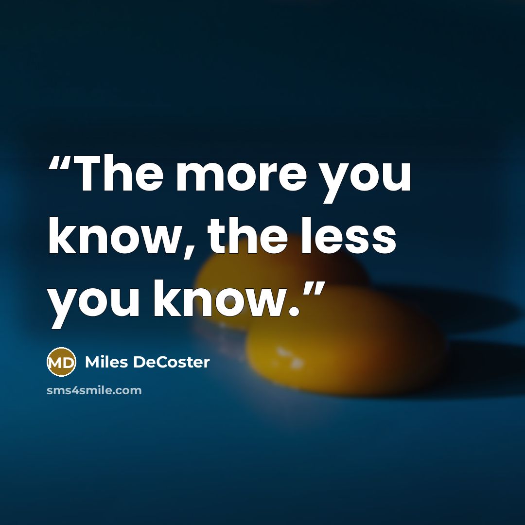 “The more you know, the less you know.” quote by Miles DeCoster