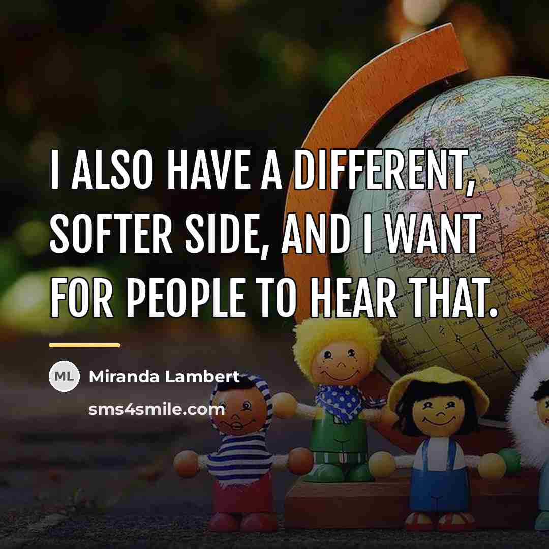 “I also have a different, softer side, and I want…” quote by Miranda Lambert