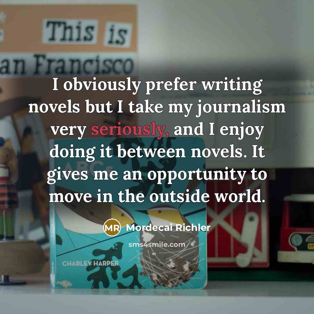 “I obviously prefer writing novels but I take my journalism…” quote by Mordecai Richler