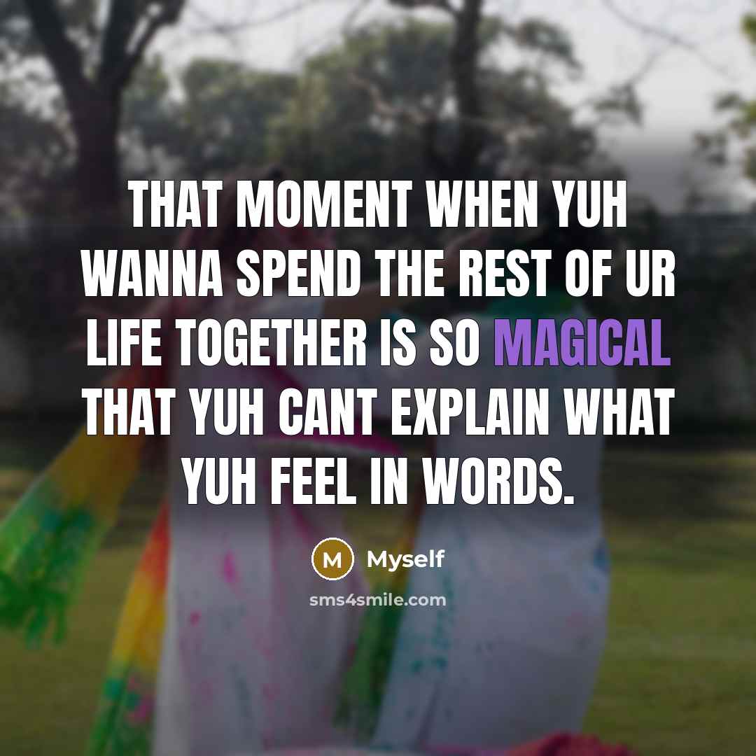 “That moment when yuh wanna spend the rest of ur life together is so magical that yuh cant explain what yuh feel in words.” quote by Myself