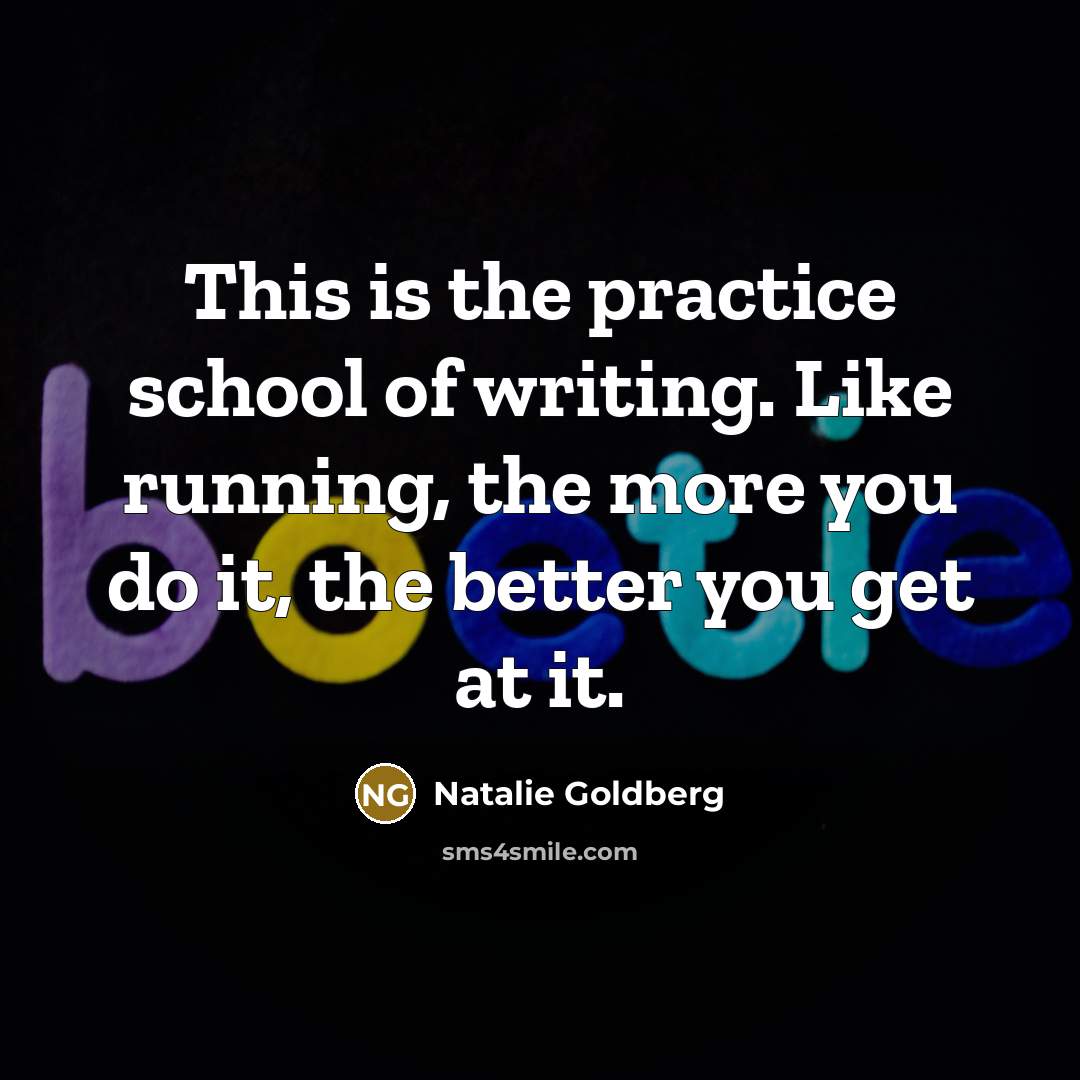 “This is the practice school of writing. Like running, the…” quote by Natalie Goldberg