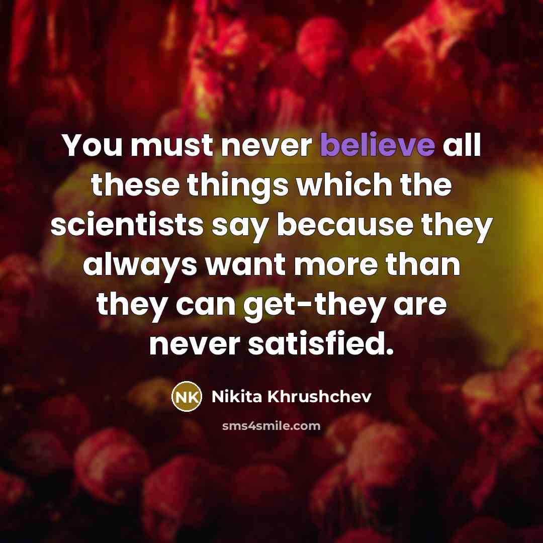 “You must never believe all these things which the scientists…” quote by Nikita Khrushchev