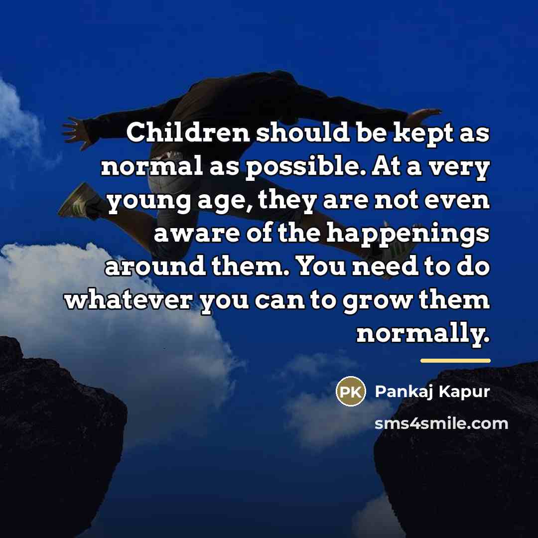 “Children should be kept as normal as possible. At a…” quote by Pankaj Kapur