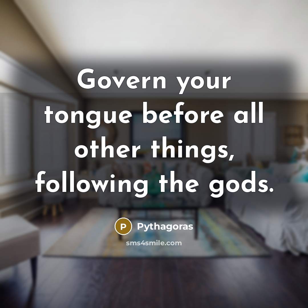 “Govern your tongue before all other things, following the gods.…” quote by Pythagoras