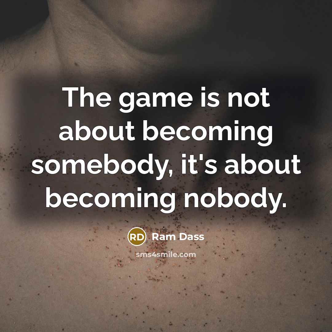 “The game is not about becoming somebody, it's about becoming…” quote by Ram Dass