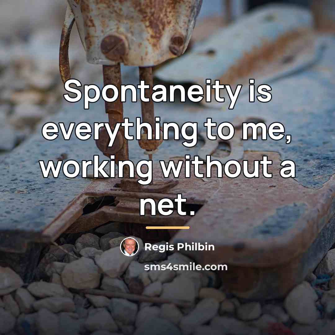 “Spontaneity is everything to me, working without a net.…” quote by Regis Philbin