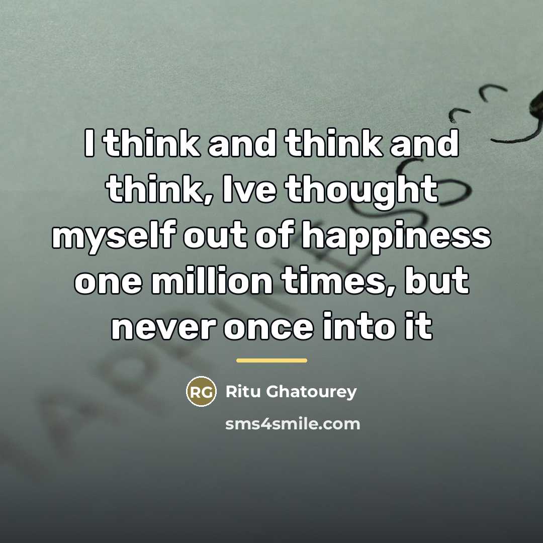 “I think and think and think, Ive thought myself out…” quote by Ritu Ghatourey