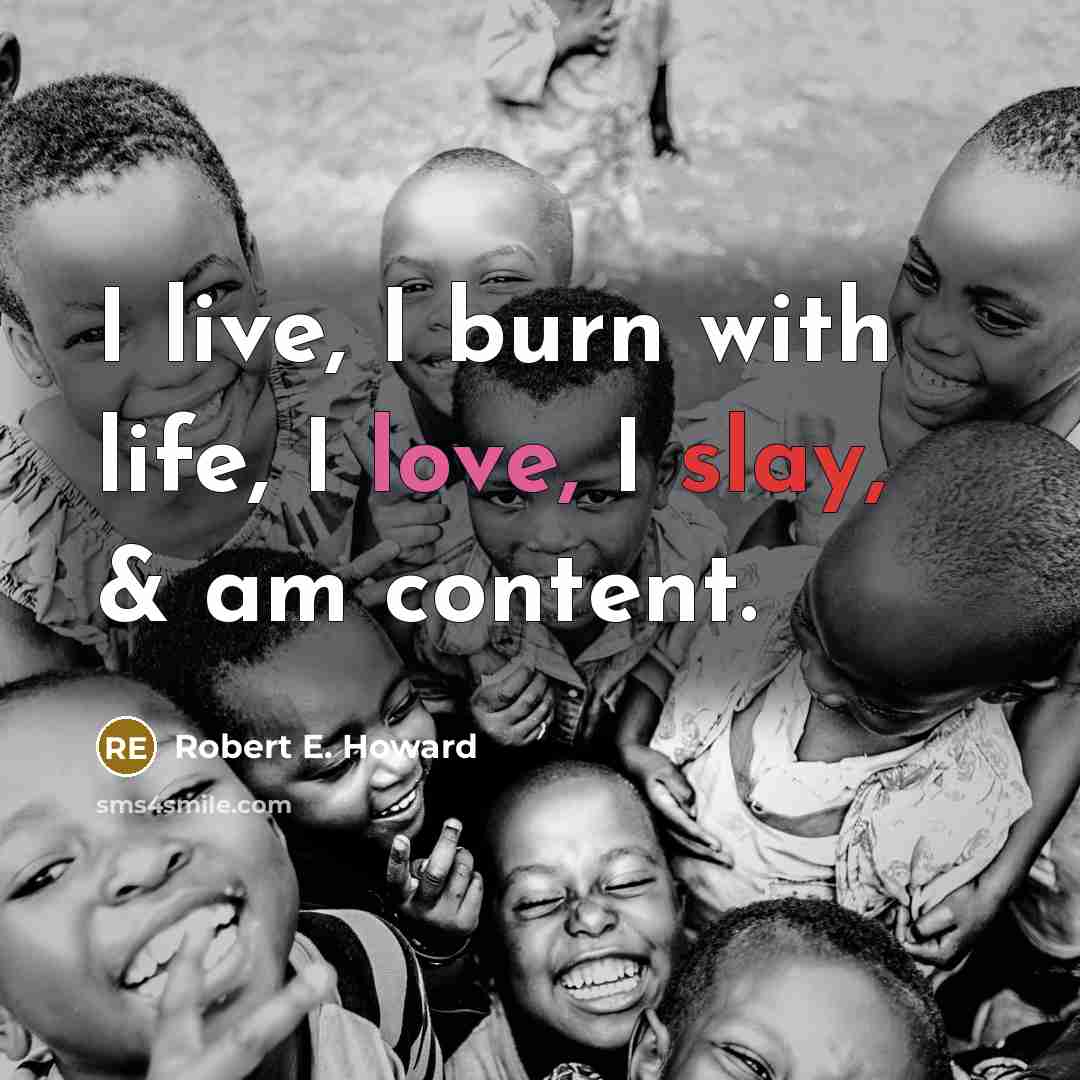 “I live, I burn with life, I love, I slay, & am content.” quote by Robert E. Howard