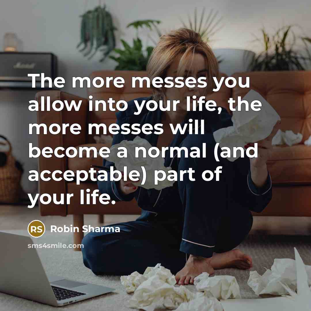 “The more messes you allow into your life, the more…” quote by Robin Sharma