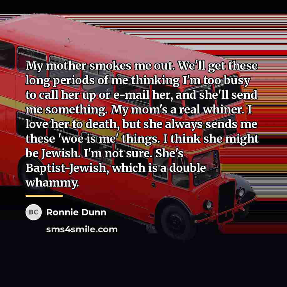 “My mother smokes me out. We'll get these long periods…” quote by Ronnie Dunn