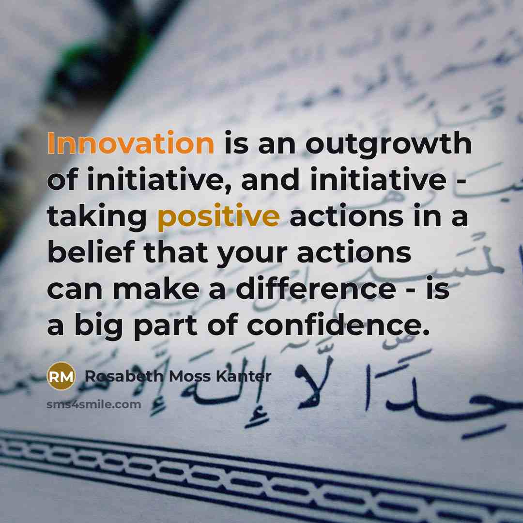 “Innovation is an outgrowth of initiative, and initiative - taking…” quote by Rosabeth Moss Kanter