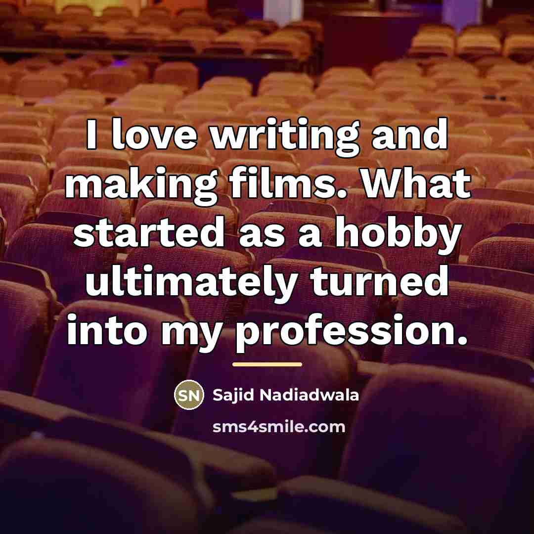 “I love writing and making films. What started as a…” quote by Sajid Nadiadwala