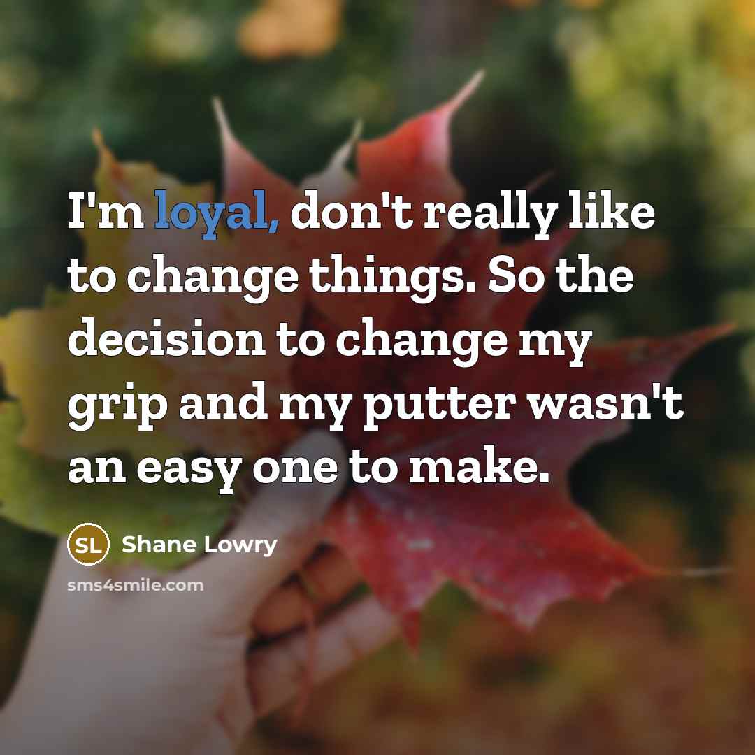 “I'm loyal, don't really like to change things. So the…” quote by Shane Lowry