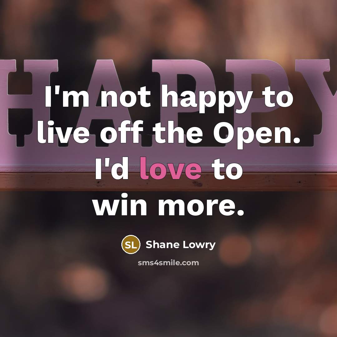 “I'm not happy to live off the Open. I'd love…” quote by Shane Lowry