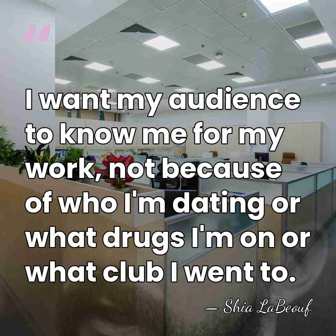 I want my audience to know me for my work, not because&hellip; - Shia LaBeouf