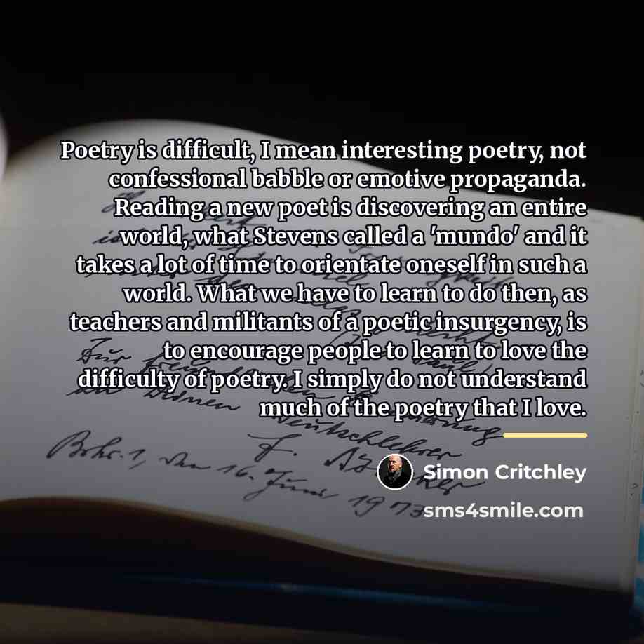 “Poetry is difficult, I mean interesting poetry, not confessional babble…” quote by Simon Critchley