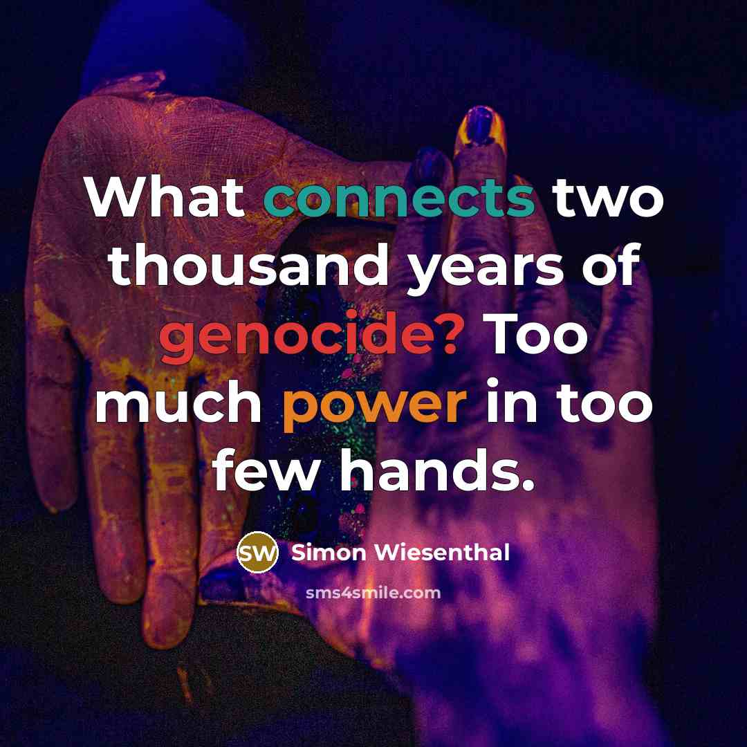“What connects two thousand years of genocide? Too much power…” quote by Simon Wiesenthal