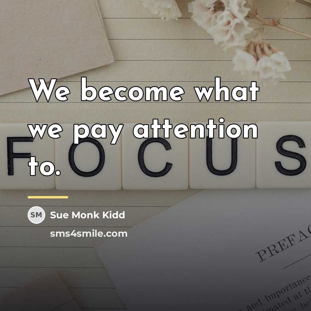 “We become what we pay attention to.…” quote by Sue Monk Kidd