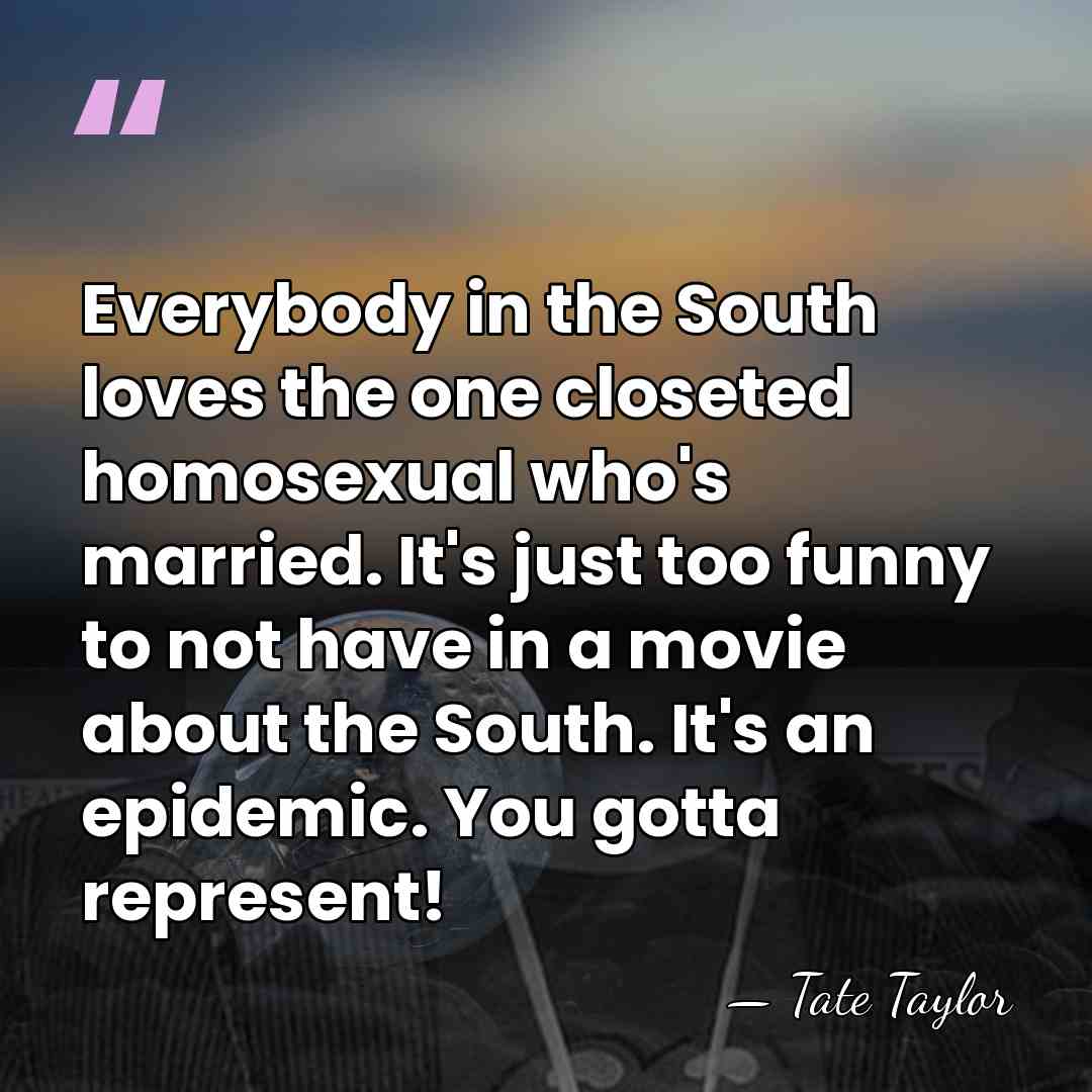 Everybody in the South loves the one closeted homosexual who's married. It's&hellip; - Tate Taylor