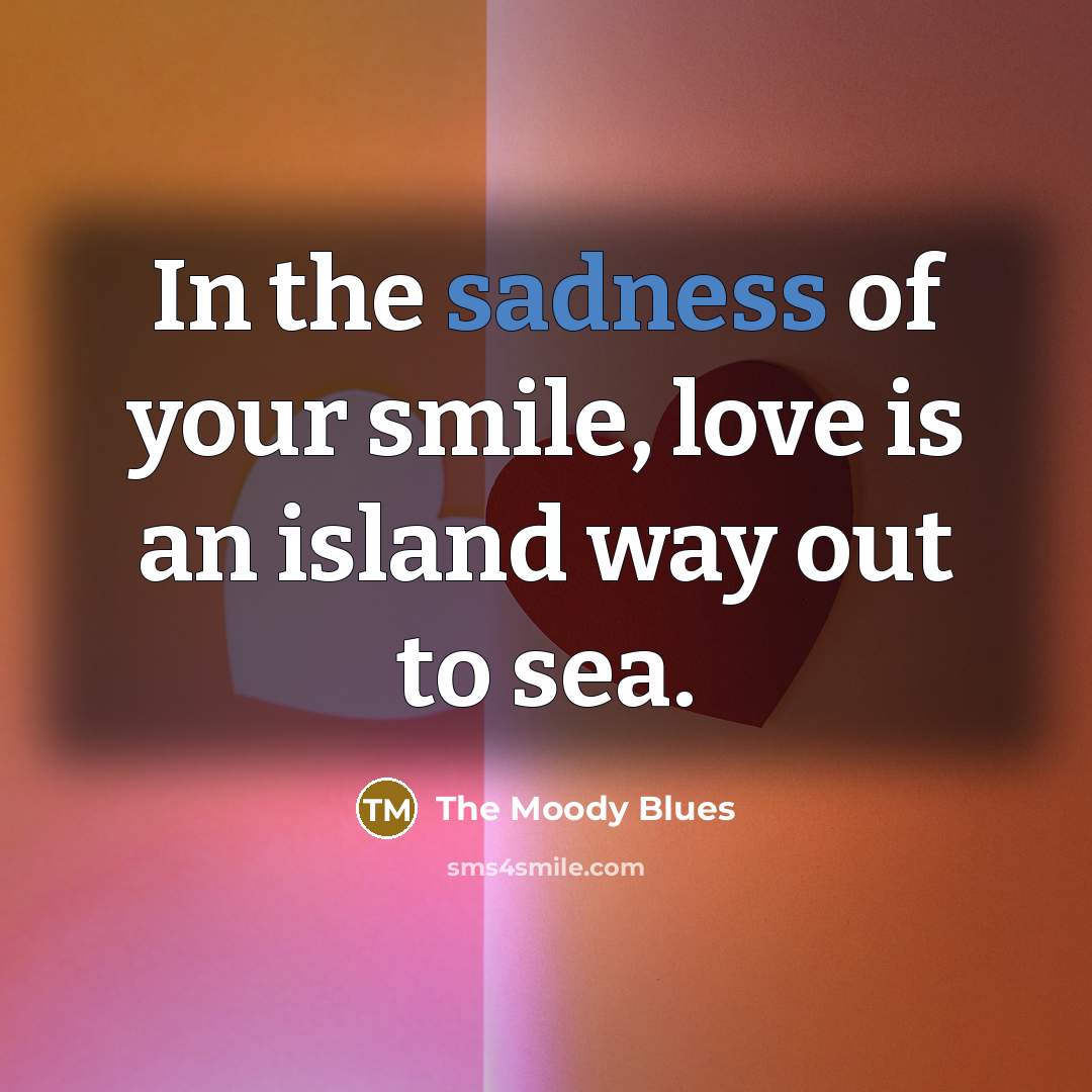 “In the sadness of your smile, love is an island…” quote by The Moody Blues