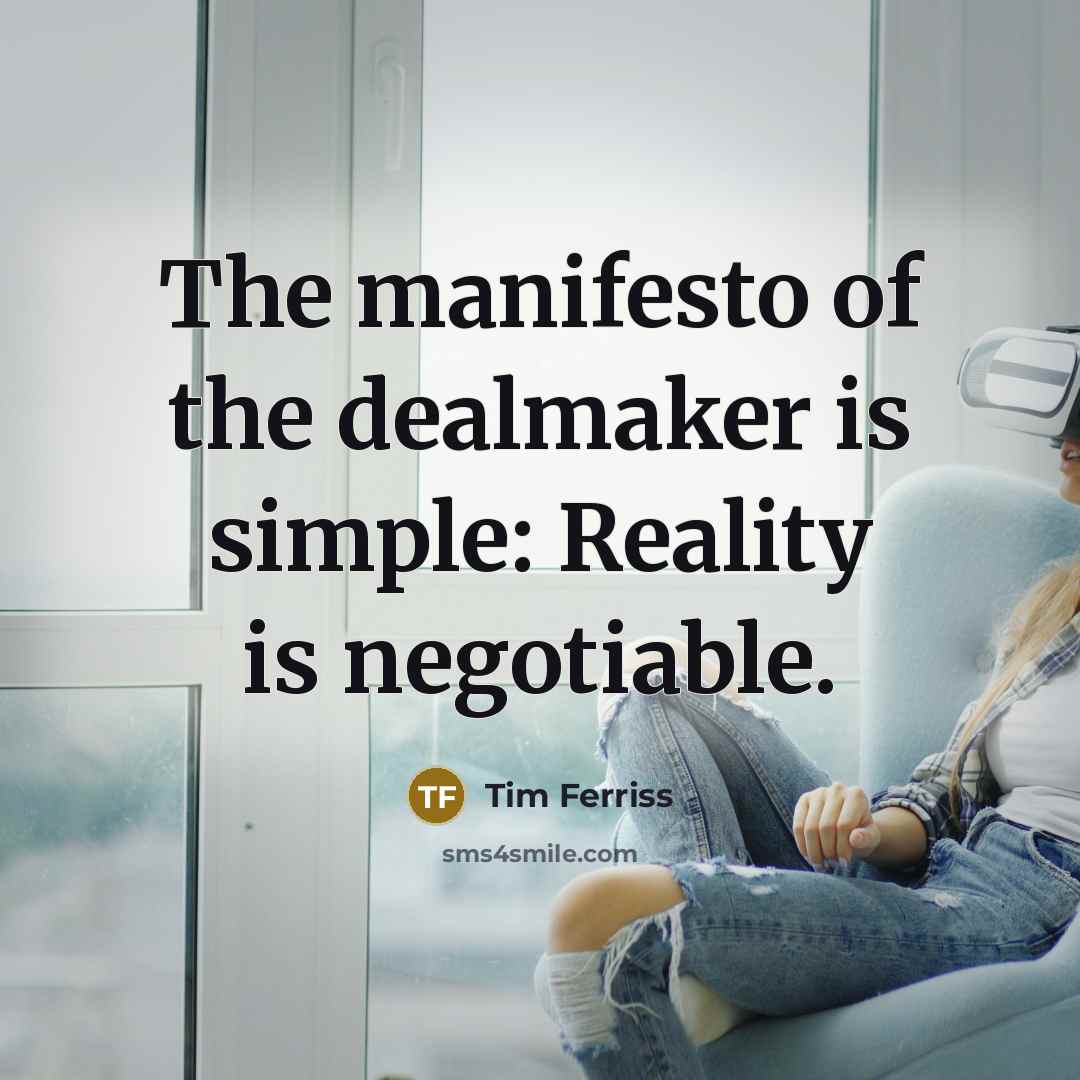 “The manifesto of the dealmaker is simple: Reality is negotiable.…” quote by Tim Ferriss