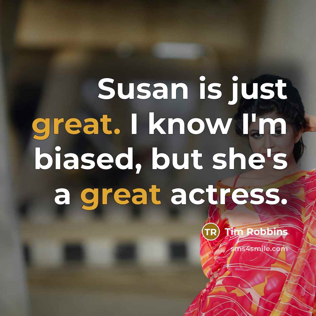 “Susan is just great. I know I'm biased, but she's a great actress.” quote by Tim Robbins