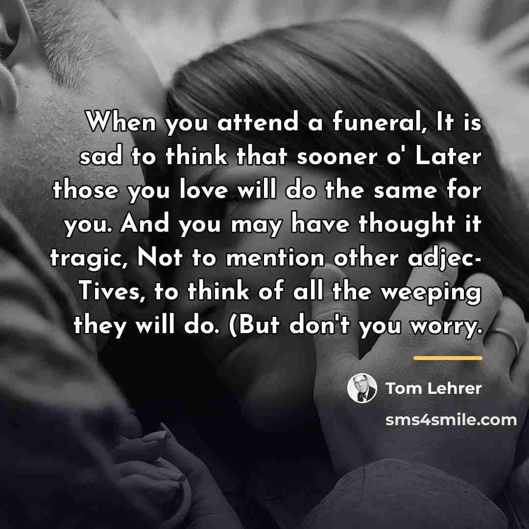 “When you attend a funeral, It is sad to think…” quote by Tom Lehrer