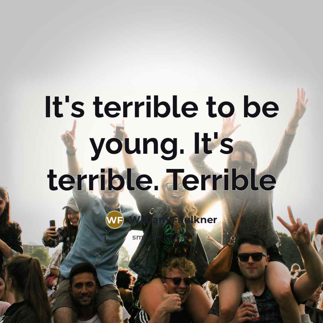 “It's terrible to be young. It's terrible. Terrible…” quote by William Faulkner