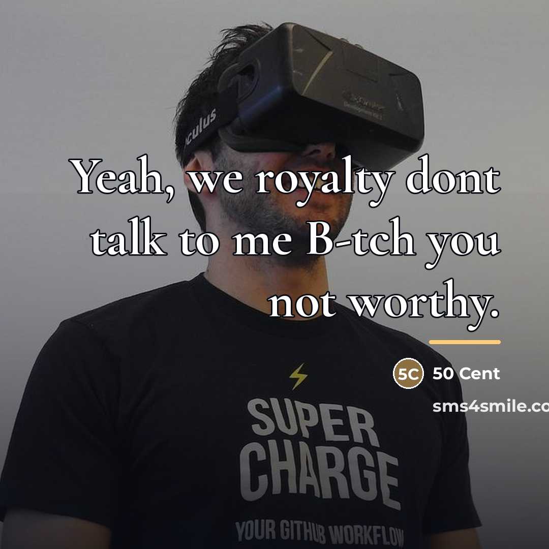 “Yeah, we royalty dont talk to me B-tch you not…” quote by 50 Cent