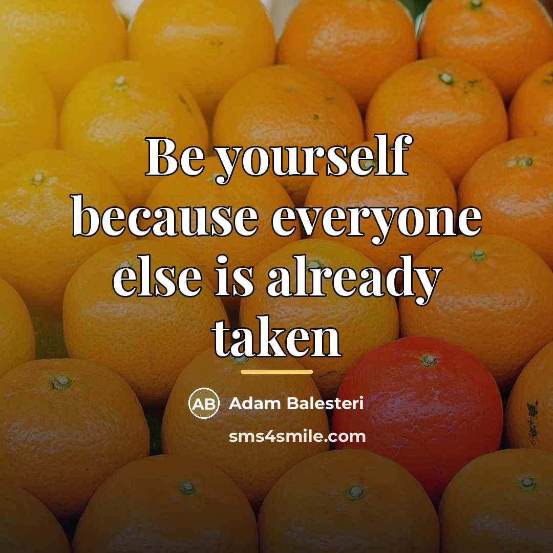 “Be yourself because everyone else is already taken…” quote by Adam Balesteri