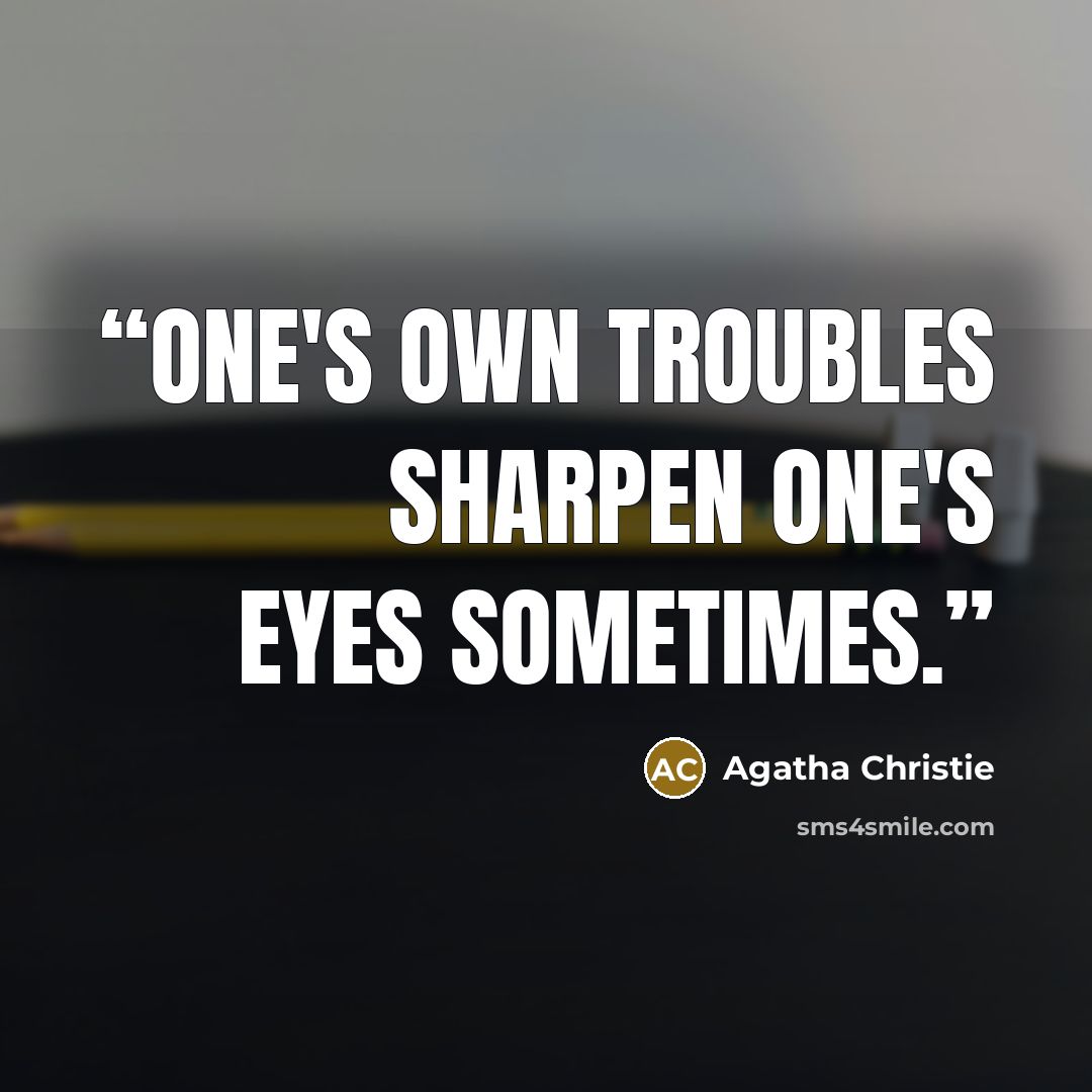 “One's own troubles sharpen one's eyes sometimes.” quote by Agatha Christie